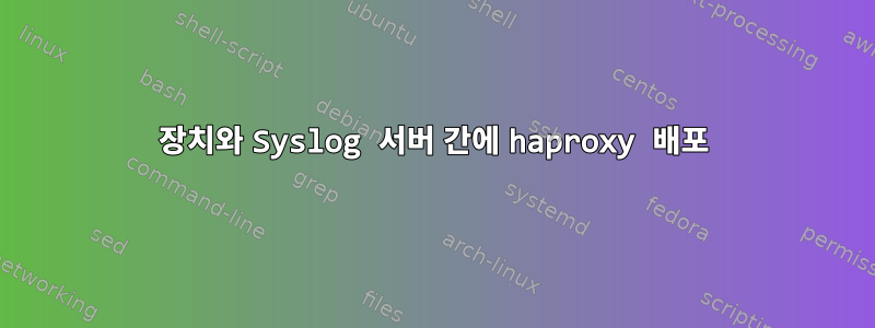 장치와 Syslog 서버 간에 haproxy 배포