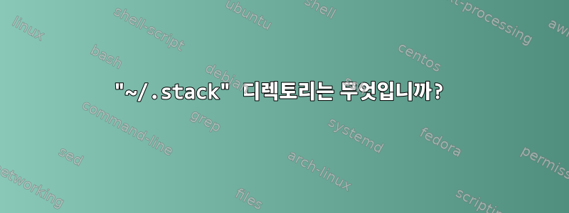 "~/.stack" 디렉토리는 무엇입니까?