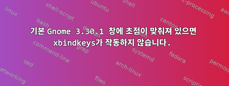 기본 Gnome 3.30.1 창에 초점이 맞춰져 있으면 xbindkeys가 작동하지 않습니다.