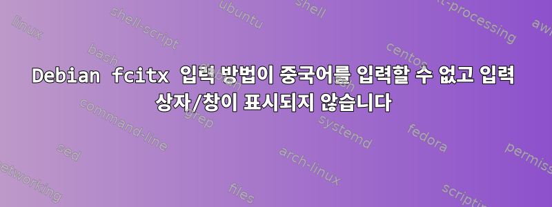 Debian fcitx 입력 방법이 중국어를 입력할 수 없고 입력 상자/창이 표시되지 않습니다