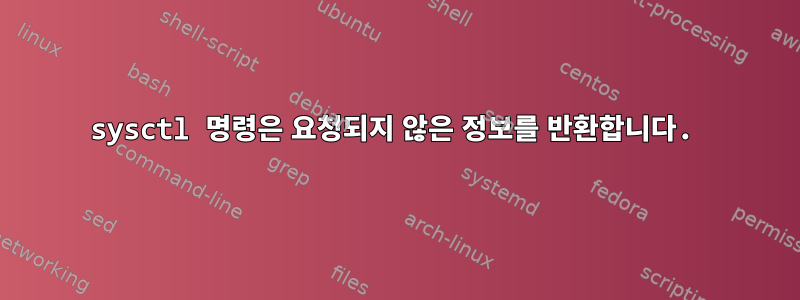 sysctl 명령은 요청되지 않은 정보를 반환합니다.