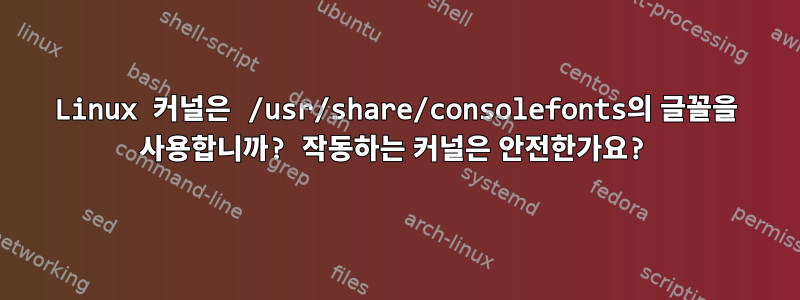 Linux 커널은 /usr/share/consolefonts의 글꼴을 사용합니까? 작동하는 커널은 안전한가요?