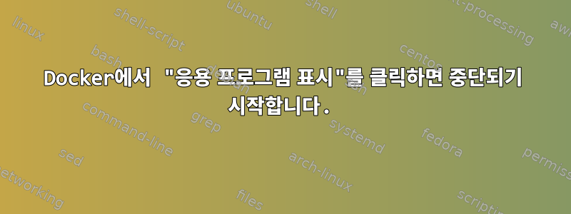 Docker에서 "응용 프로그램 표시"를 클릭하면 중단되기 시작합니다.