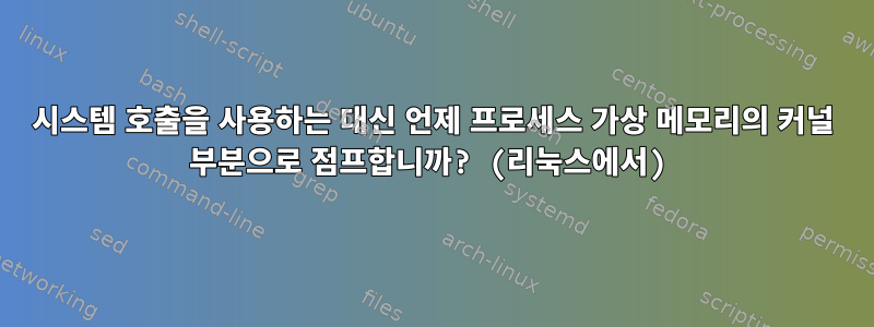 시스템 호출을 사용하는 대신 언제 프로세스 가상 메모리의 커널 부분으로 점프합니까? (리눅스에서)