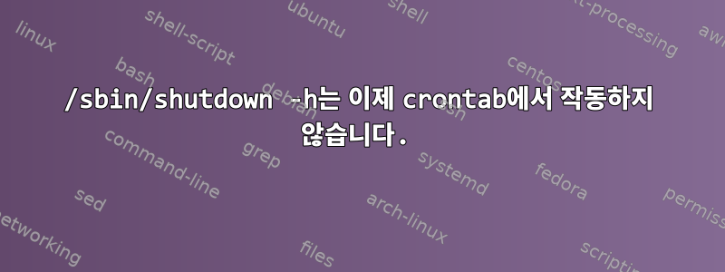 /sbin/shutdown -h는 이제 crontab에서 작동하지 않습니다.