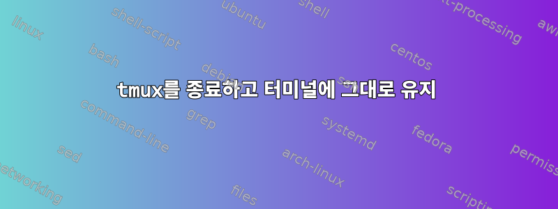 tmux를 종료하고 터미널에 그대로 유지