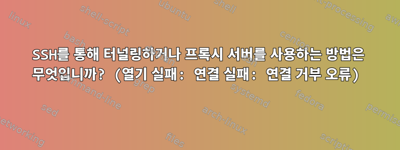 SSH를 통해 터널링하거나 프록시 서버를 사용하는 방법은 무엇입니까? (열기 실패: 연결 실패: 연결 거부 오류)