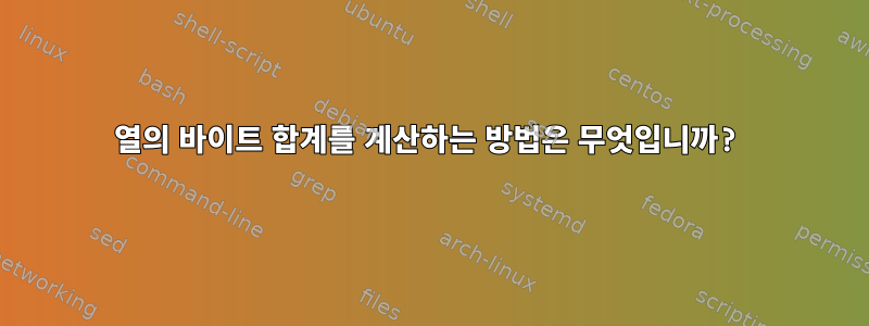 열의 바이트 합계를 계산하는 방법은 무엇입니까?