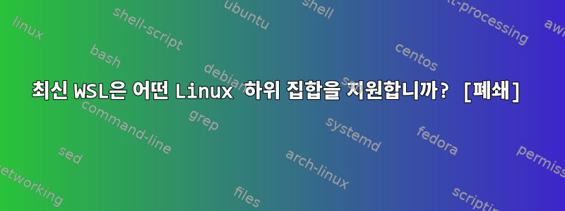 최신 WSL은 어떤 Linux 하위 집합을 지원합니까? [폐쇄]