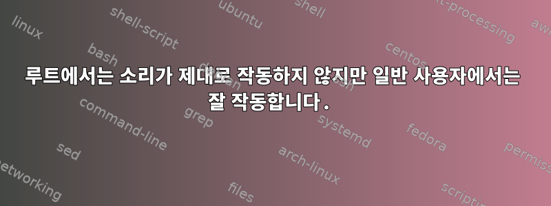 루트에서는 소리가 제대로 작동하지 않지만 일반 사용자에서는 잘 작동합니다.