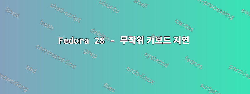 Fedora 28 - 무작위 키보드 지연