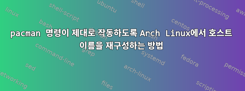 pacman 명령이 제대로 작동하도록 Arch Linux에서 호스트 이름을 재구성하는 방법