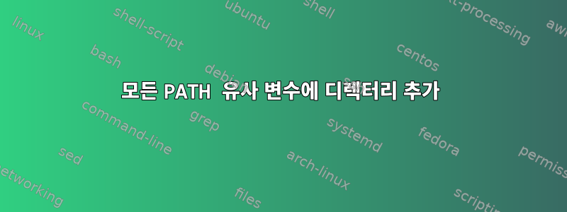 모든 PATH 유사 변수에 디렉터리 추가