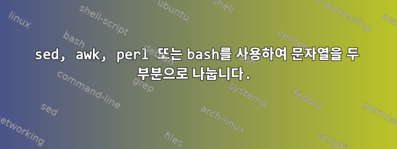 sed, awk, perl 또는 bash를 사용하여 문자열을 두 부분으로 나눕니다.