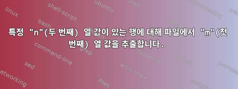 특정 "n"(두 번째) 열 값이 있는 행에 대해 파일에서 "m"(첫 번째) 열 값을 추출합니다.