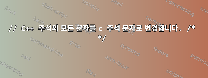 // C++ 주석의 모든 문자를 c 주석 문자로 변경합니다. /* */