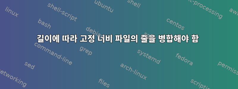 길이에 따라 고정 너비 파일의 줄을 병합해야 함