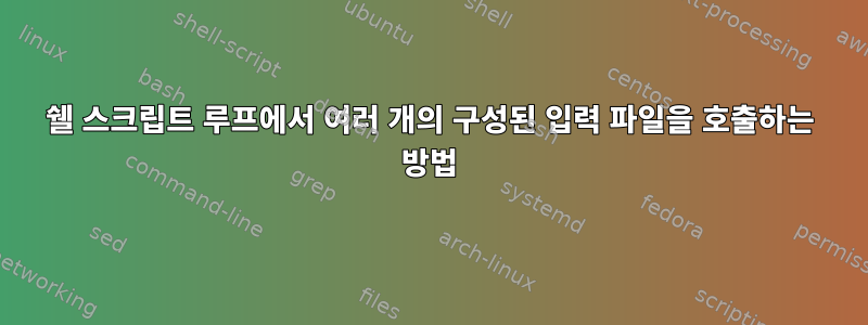 쉘 스크립트 루프에서 여러 개의 구성된 입력 파일을 호출하는 방법