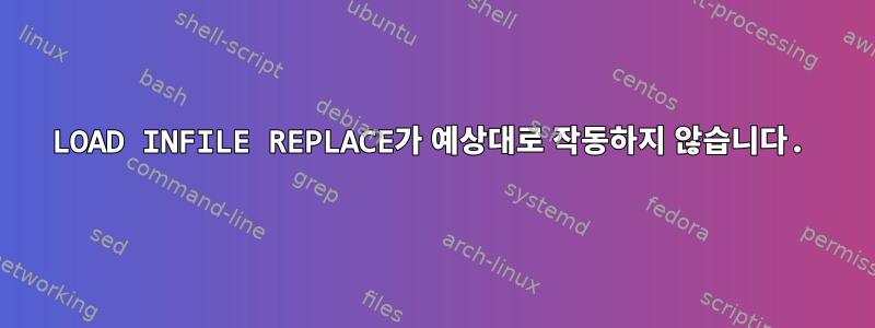 LOAD INFILE REPLACE가 예상대로 작동하지 않습니다.