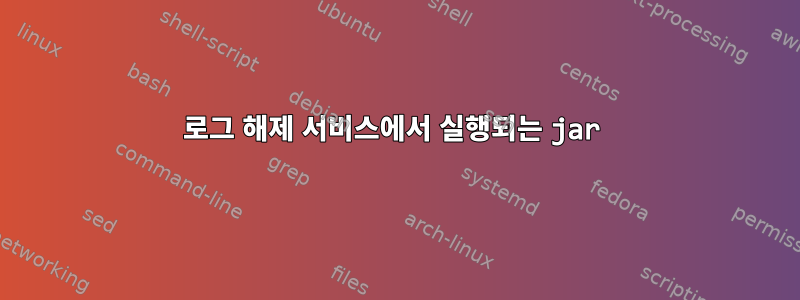 로그 해제 서비스에서 실행되는 jar