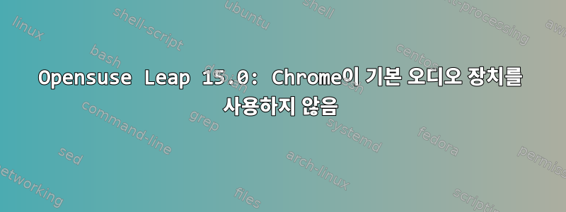 Opensuse Leap 15.0: Chrome이 기본 오디오 장치를 사용하지 않음