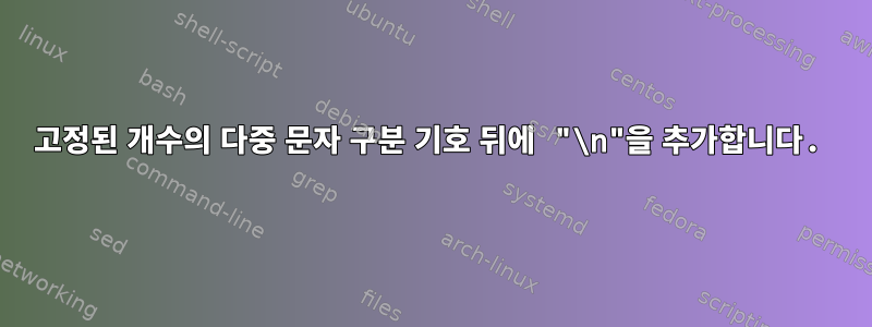 고정된 개수의 다중 문자 구분 기호 뒤에 "\n"을 추가합니다.