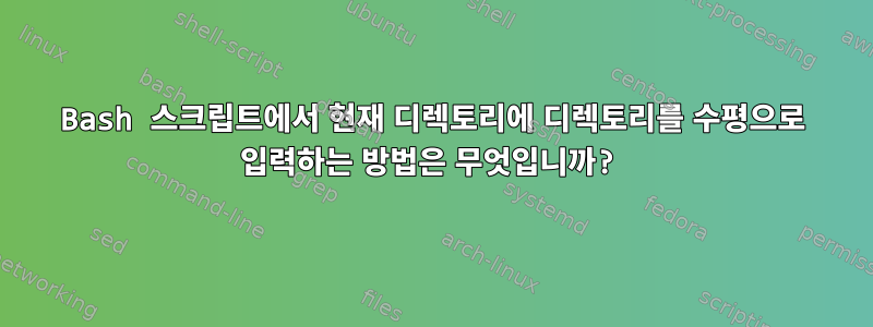 Bash 스크립트에서 현재 디렉토리에 디렉토리를 수평으로 입력하는 방법은 무엇입니까?