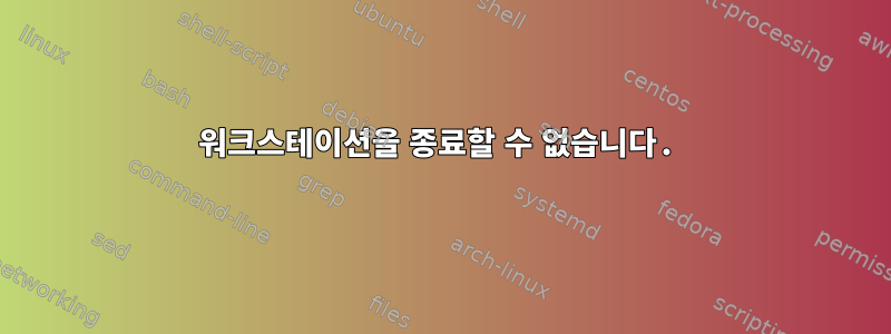 워크스테이션을 종료할 수 없습니다.