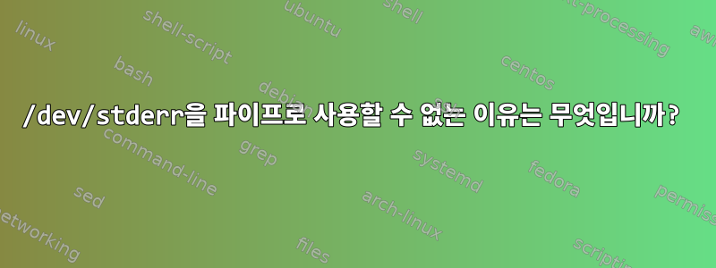 /dev/stderr을 파이프로 사용할 수 없는 이유는 무엇입니까?