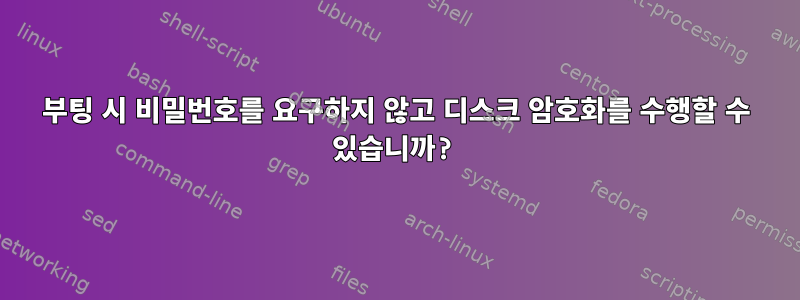 부팅 시 비밀번호를 요구하지 않고 디스크 암호화를 수행할 수 있습니까?