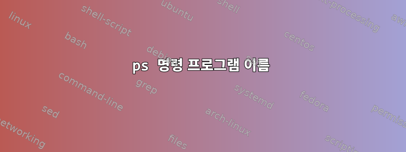 ps 명령 프로그램 이름