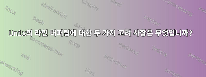 Unix의 라인 버퍼링에 대한 두 가지 고려 사항은 무엇입니까?