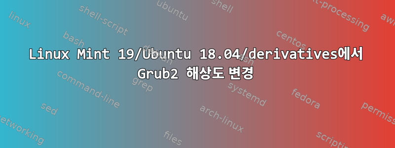 Linux Mint 19/Ubuntu 18.04/derivatives에서 Grub2 해상도 변경