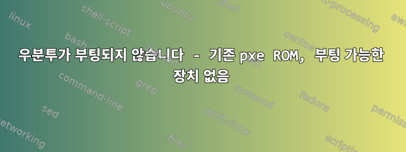 우분투가 부팅되지 않습니다 - 기존 pxe ROM, 부팅 가능한 장치 없음