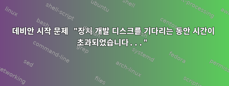 데비안 시작 문제 "장치 개발 디스크를 기다리는 동안 시간이 초과되었습니다..."