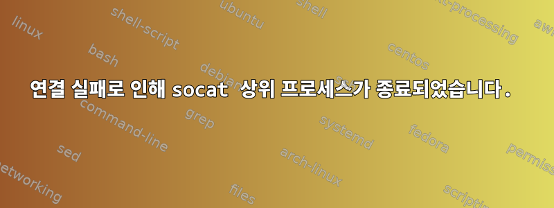 연결 실패로 인해 socat 상위 프로세스가 종료되었습니다.