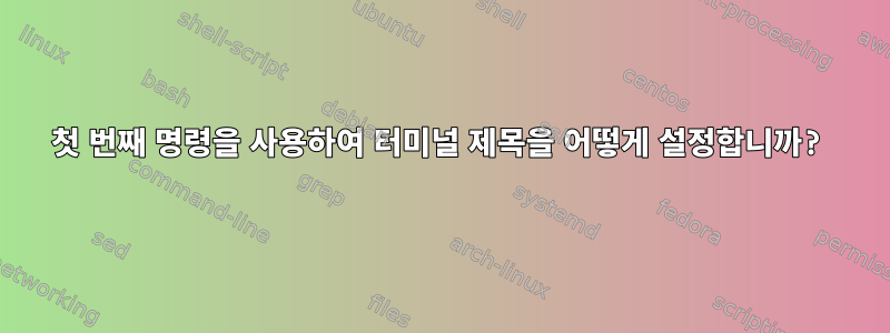 첫 번째 명령을 사용하여 터미널 제목을 어떻게 설정합니까?