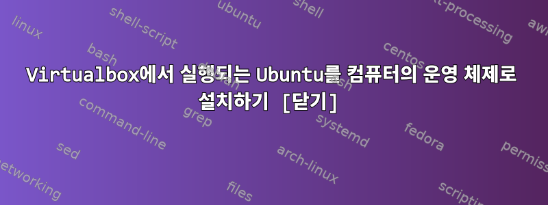 Virtualbox에서 실행되는 Ubuntu를 컴퓨터의 운영 체제로 설치하기 [닫기]