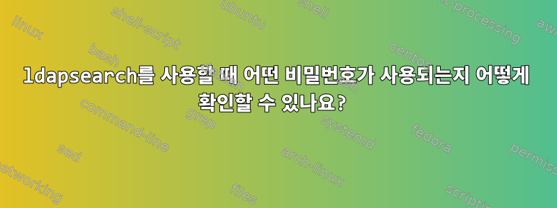 ldapsearch를 사용할 때 어떤 비밀번호가 사용되는지 어떻게 확인할 수 있나요?