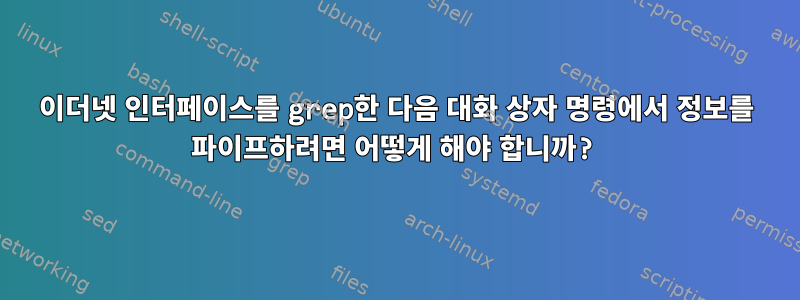 이더넷 인터페이스를 grep한 다음 대화 상자 명령에서 정보를 파이프하려면 어떻게 해야 합니까?