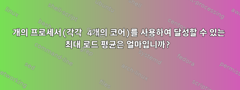 8개의 프로세서(각각 4개의 코어)를 사용하여 달성할 수 있는 최대 로드 평균은 얼마입니까?