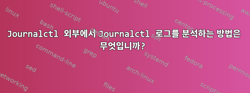 Journalctl 외부에서 Journalctl 로그를 분석하는 방법은 무엇입니까?