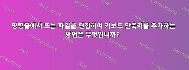 명령줄에서 또는 파일을 편집하여 키보드 단축키를 추가하는 방법은 무엇입니까?