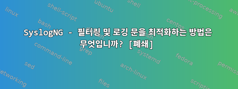 SyslogNG - 필터링 및 로깅 문을 최적화하는 방법은 무엇입니까? [폐쇄]