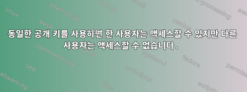 동일한 공개 키를 사용하면 한 사용자는 액세스할 수 있지만 다른 사용자는 액세스할 수 없습니다.