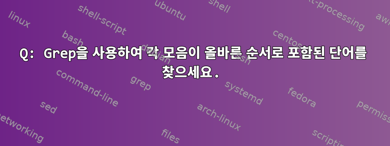 Q: Grep을 사용하여 각 모음이 올바른 순서로 포함된 단어를 찾으세요.