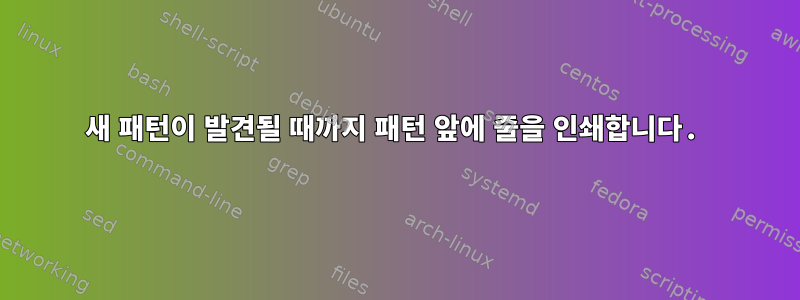 새 패턴이 발견될 때까지 패턴 앞에 줄을 인쇄합니다.