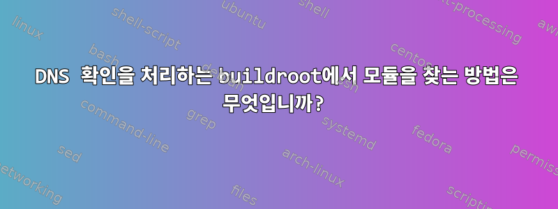 DNS 확인을 처리하는 buildroot에서 모듈을 찾는 방법은 무엇입니까?