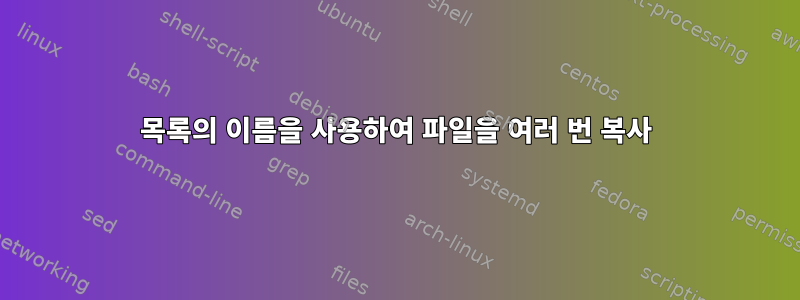 목록의 이름을 사용하여 파일을 여러 번 복사