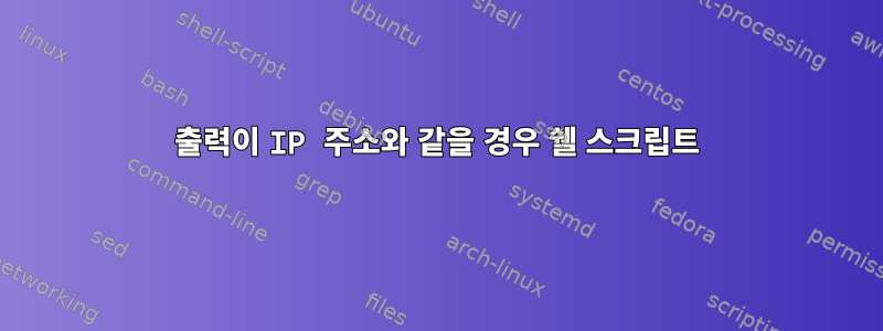 출력이 IP 주소와 같을 경우 쉘 스크립트